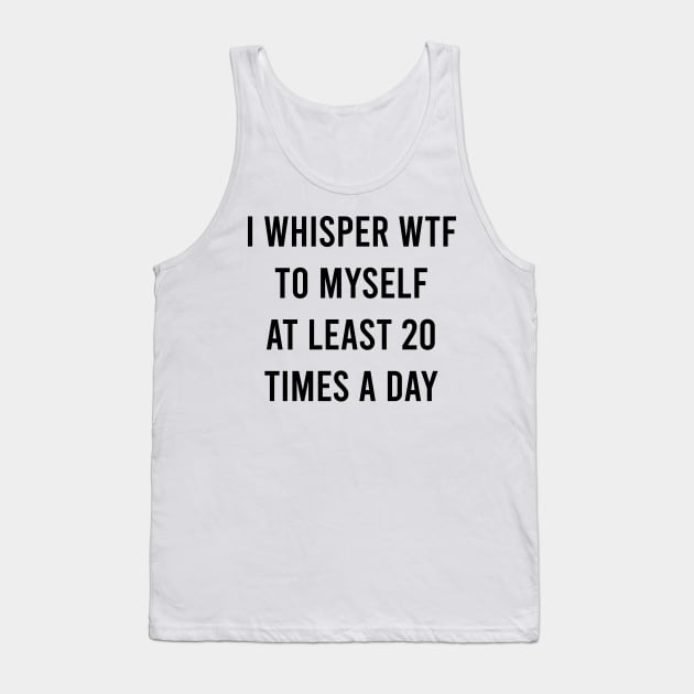 I whisper wtf to myself at least 20 times a day Tank Top by Bencana